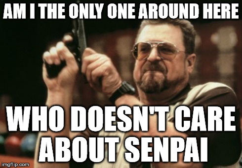 Am I The Only One Around Here Meme | AM I THE ONLY ONE AROUND HERE WHO DOESN'T CARE ABOUT SENPAI | image tagged in memes,am i the only one around here | made w/ Imgflip meme maker