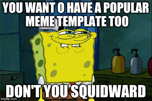 Don't You Squidward Meme | YOU WANT O HAVE A POPULAR MEME TEMPLATE TOO DON'T YOU SQUIDWARD | image tagged in memes,dont you squidward | made w/ Imgflip meme maker