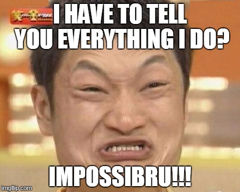 Impossibru Guy Original | I HAVE TO TELL YOU EVERYTHING I DO? IMPOSSIBRU!!! | image tagged in memes,impossibru guy original | made w/ Imgflip meme maker