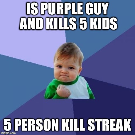 Success Kid | IS PURPLE GUY AND KILLS 5 KIDS 5 PERSON KILL STREAK | image tagged in memes,success kid | made w/ Imgflip meme maker