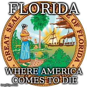 FLORIDA WHERE AMERICA COMES TO DIE | image tagged in die,florida | made w/ Imgflip meme maker