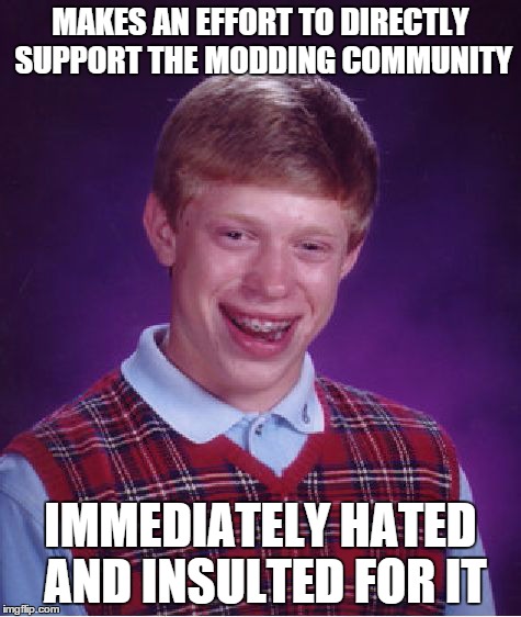 Bad Luck Brian | MAKES AN EFFORT TO DIRECTLY SUPPORT THE MODDING COMMUNITY IMMEDIATELY HATED AND INSULTED FOR IT | image tagged in memes,bad luck brian | made w/ Imgflip meme maker