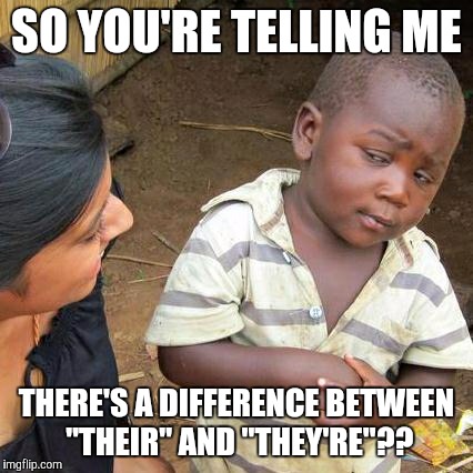 Third World Skeptical Kid | SO YOU'RE TELLING ME THERE'S A DIFFERENCE BETWEEN "THEIR" AND "THEY'RE"?? | image tagged in memes,third world skeptical kid | made w/ Imgflip meme maker