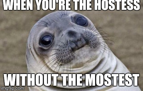 Awkward Moment Sealion Meme | WHEN YOU'RE THE HOSTESS WITHOUT THE MOSTEST | image tagged in memes,awkward moment sealion | made w/ Imgflip meme maker