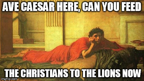 Ave Caesar Here, Can You Feed The Christians To The Lions Now | AVE CAESAR HERE,CAN YOU FEED THE CHRISTIANS TO THE LIONS NOW | image tagged in caesar,christians,lions,feed | made w/ Imgflip meme maker