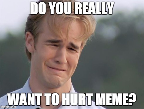 James Van Der Beeks Crying | DO YOU REALLY WANT TO HURT MEME? | image tagged in james van der beeks crying | made w/ Imgflip meme maker