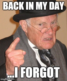 Old age- Where you forget why you're so bitter in the first place  | BACK IN MY DAY ...I FORGOT | image tagged in memes,back in my day | made w/ Imgflip meme maker