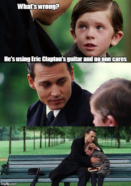 Finding Neverland Meme | What's wrong? He's using Eric Clapton's guitar and no one cares | image tagged in memes,finding neverland | made w/ Imgflip meme maker