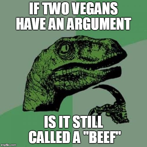 Philosoraptor Meme | IF TWO VEGANS HAVE AN ARGUMENT IS IT STILL CALLED A "BEEF" | image tagged in memes,philosoraptor,bad luck brian,the most interesting man in the world,grumpy cat,scumbag steve | made w/ Imgflip meme maker