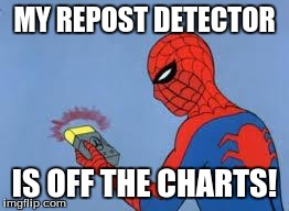 MY REPOST DETECTOR IS OFF THE CHARTS! | made w/ Imgflip meme maker