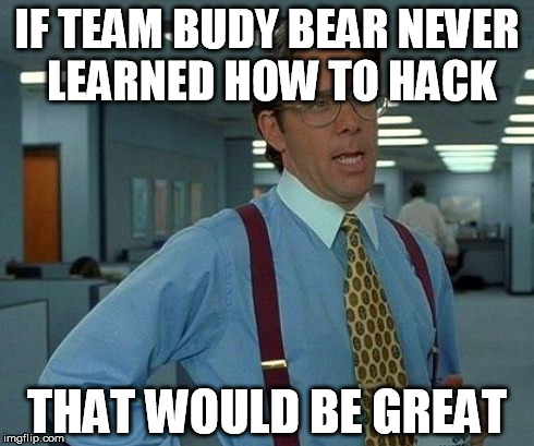 That Would Be Great Meme | IF TEAM BUDY BEAR NEVER LEARNED HOW TO HACK THAT WOULD BE GREAT | image tagged in memes,that would be great | made w/ Imgflip meme maker