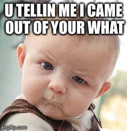 Skeptical Baby | U TELLIN ME I CAME OUT OF YOUR WHAT | image tagged in memes,skeptical baby | made w/ Imgflip meme maker