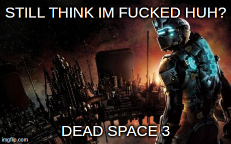 Dead Space | STILL THINK IM F**KED HUH? DEAD SPACE 3 | image tagged in memes,dead space | made w/ Imgflip meme maker