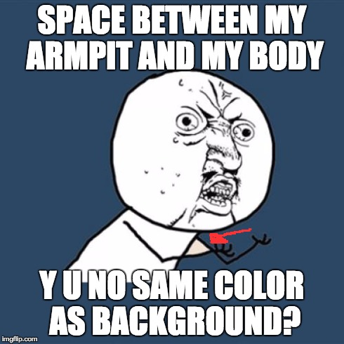 Y U No | SPACE BETWEEN MY ARMPIT AND MY BODY Y U NO SAME COLOR AS BACKGROUND? | image tagged in memes,y u no | made w/ Imgflip meme maker
