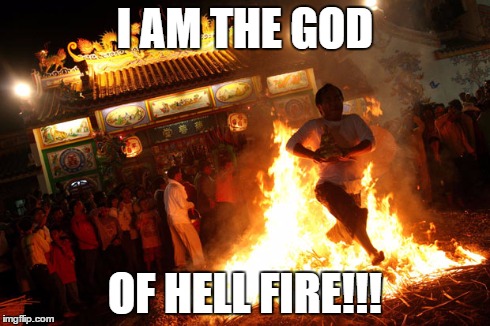 I AM THE GOD OF HELL FIRE!!! | image tagged in fire | made w/ Imgflip meme maker