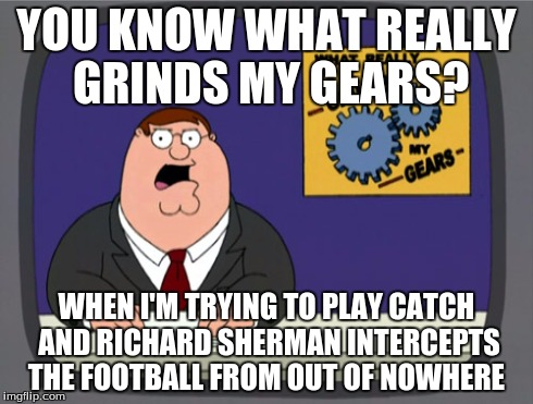 Peter Griffin News | YOU KNOW WHAT REALLY GRINDS MY GEARS? WHEN I'M TRYING TO PLAY CATCH AND RICHARD SHERMAN INTERCEPTS THE FOOTBALL FROM OUT OF NOWHERE | image tagged in memes,peter griffin news | made w/ Imgflip meme maker