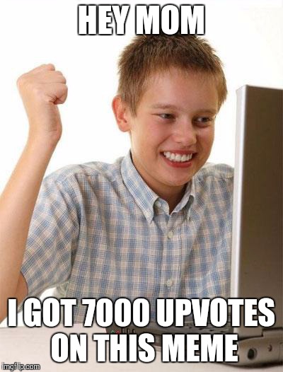 First Day On The Internet Kid Meme | HEY MOM I GOT 7000 UPVOTES ON THIS MEME | image tagged in memes,first day on the internet kid | made w/ Imgflip meme maker