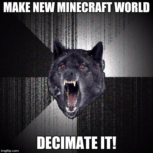 The few times I've ever played minecraft | MAKE NEW MINECRAFT WORLD DECIMATE IT! | image tagged in memes,insanity wolf | made w/ Imgflip meme maker