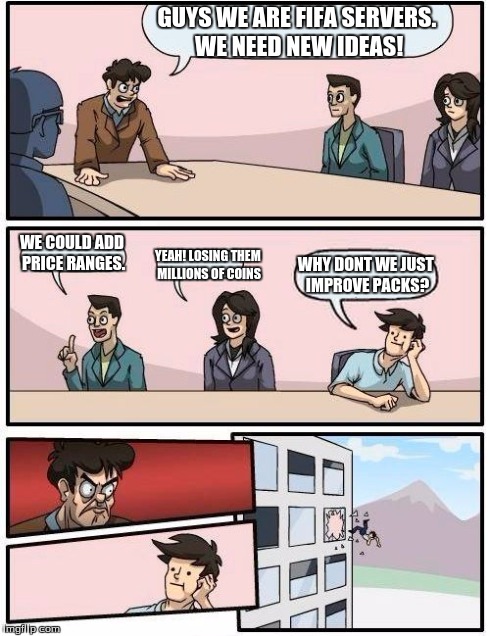 Boardroom Meeting Suggestion Meme | GUYS WE ARE FIFA SERVERS. WE NEED NEW IDEAS! WE COULD ADD PRICE RANGES. YEAH! LOSING THEM MILLIONS OF COINS WHY DONT WE JUST IMPROVE PACKS? | image tagged in memes,boardroom meeting suggestion | made w/ Imgflip meme maker