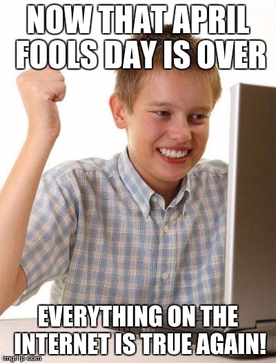 A little late but  ¯\_(ツ)_/¯ | NOW THAT APRIL FOOLS DAY IS OVER EVERYTHING ON THE INTERNET IS TRUE AGAIN! | image tagged in memes,first day on the internet kid | made w/ Imgflip meme maker