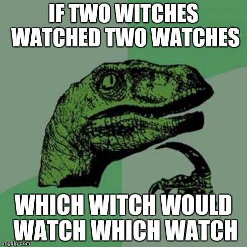 Philosoraptor Meme | IF TWO WITCHES WATCHED TWO WATCHES WHICH WITCH WOULD WATCH WHICH WATCH | image tagged in memes,philosoraptor | made w/ Imgflip meme maker