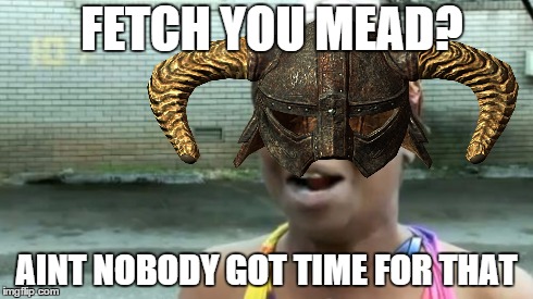 Too busy getting daedric. | FETCH YOU MEAD? AINT NOBODY GOT TIME FOR THAT | image tagged in skyrim,mead,aint nobody got time for that | made w/ Imgflip meme maker