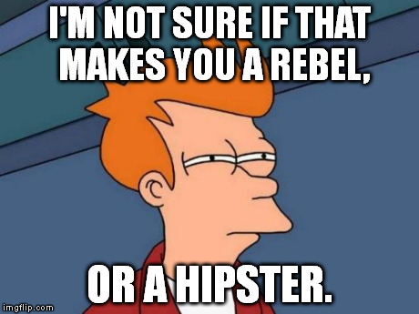 When someone is different in some way and says, "I'm a rebel!" | I'M NOT SURE IF THAT MAKES YOU A REBEL, OR A HIPSTER. | image tagged in memes,futurama fry | made w/ Imgflip meme maker