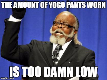 Too Damn High | THE AMOUNT OF YOGO PANTS WORN IS TOO DAMN LOW | image tagged in memes,too damn high | made w/ Imgflip meme maker