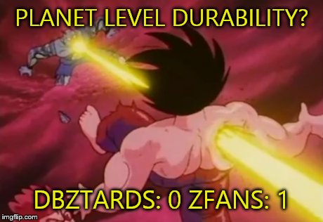 Planet Level Durability DBZtard logics Dbztards 0 and Zfans 1 | PLANET LEVEL DURABILITY? DBZTARDS: 0 ZFANS: 1 | image tagged in funny memes,dragon ball z,dragonballz,memes,derpy interest goku | made w/ Imgflip meme maker