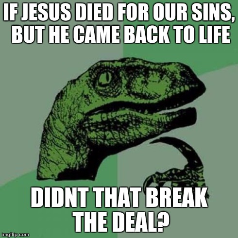 Philosoraptor | IF JESUS DIED FOR OUR SINS, BUT HE CAME BACK TO LIFE DIDNT THAT BREAK THE DEAL? | image tagged in memes,philosoraptor | made w/ Imgflip meme maker