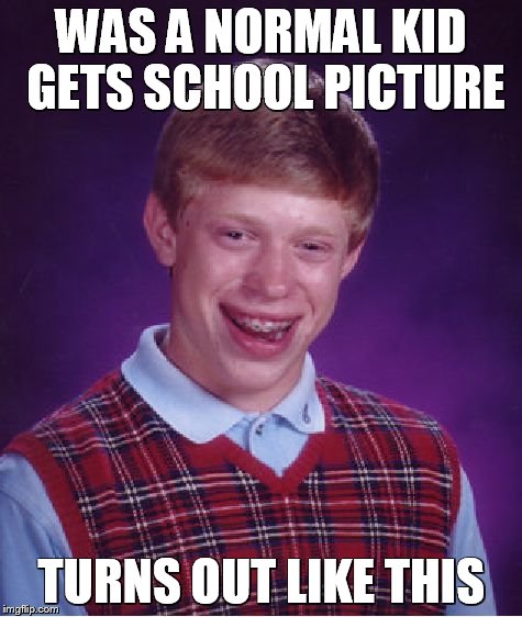 Bad Luck Brian | WAS A NORMAL KID GETS SCHOOL PICTURE TURNS OUT LIKE THIS | image tagged in memes,bad luck brian | made w/ Imgflip meme maker
