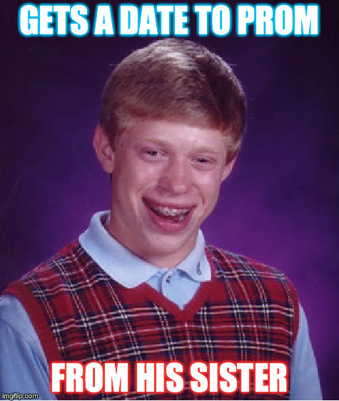 Bad Luck Brian | GETS A DATE TO PROM FROM HIS SISTER | image tagged in memes,bad luck brian | made w/ Imgflip meme maker
