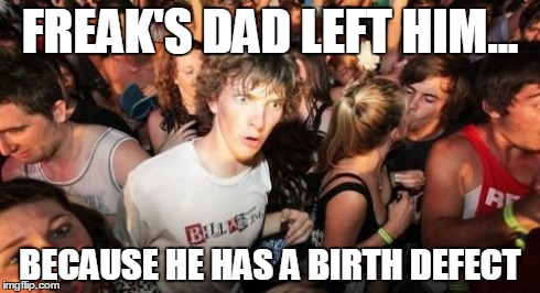 Sudden Clarity Clarence | FREAK'S DAD LEFT HIM... BECAUSE HE HAS A BIRTH DEFECT | image tagged in memes,sudden clarity clarence | made w/ Imgflip meme maker