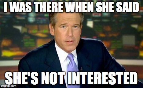 I WAS THERE WHEN SHE SAID SHE'S NOT INTERESTED | image tagged in memes,brian williams was there | made w/ Imgflip meme maker