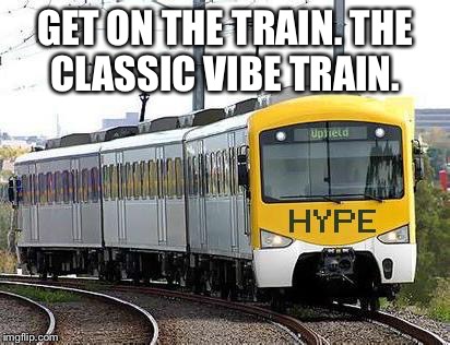 Hype Train | GET ON THE TRAIN. THE CLASSIC VIBE TRAIN. | image tagged in hype train | made w/ Imgflip meme maker
