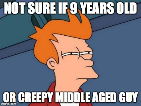 NOT SURE IF 9 YEARS OLD OR CREEPY MIDDLE AGED GUY | image tagged in memes,futurama fry | made w/ Imgflip meme maker