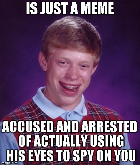 Bad Luck Brian | IS JUST A MEME ACCUSED AND ARRESTED OF ACTUALLY USING HIS EYES TO SPY ON YOU | image tagged in memes,bad luck brian | made w/ Imgflip meme maker