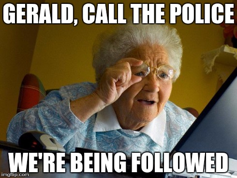 Grandma Finds The Internet | GERALD, CALL THE POLICE WE'RE BEING FOLLOWED | image tagged in memes,grandma finds the internet | made w/ Imgflip meme maker
