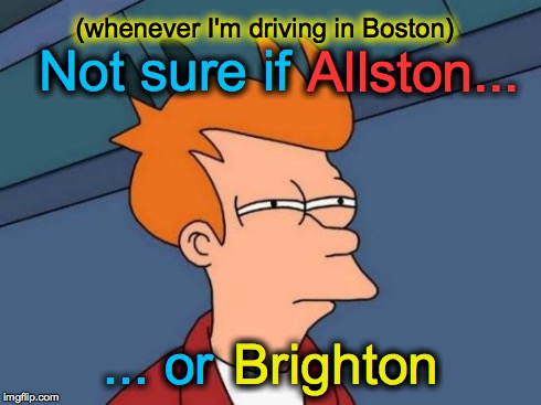 Futurama Fry | Not sure if ... or Allston... Brighton (whenever I'm driving in Boston) | image tagged in memes,futurama fry | made w/ Imgflip meme maker