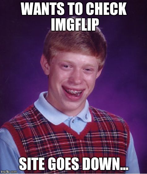 Bad Luck Brian | WANTS TO CHECK IMGFLIP SITE GOES DOWN... | image tagged in memes,bad luck brian | made w/ Imgflip meme maker