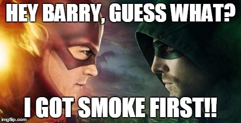 Arrow Meme | HEY BARRY, GUESS WHAT? I GOT SMOKE FIRST!! | image tagged in arrow | made w/ Imgflip meme maker