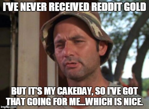 So I Got That Goin For Me Which Is Nice | I'VE NEVER RECEIVED REDDIT GOLD BUT IT'S MY CAKEDAY, SO I'VE GOT THAT GOING FOR ME...WHICH IS NICE. | image tagged in memes,so i got that goin for me which is nice | made w/ Imgflip meme maker