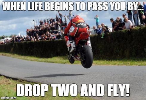 WHEN LIFE BEGINS TO PASS YOU BY... DROP TWO AND FLY! | image tagged in inspiration | made w/ Imgflip meme maker