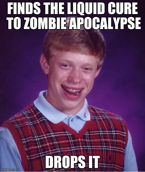 Bad Luck Brian | FINDS THE LIQUID CURE TO ZOMBIE APOCALYPSE DROPS IT | image tagged in memes,bad luck brian | made w/ Imgflip meme maker