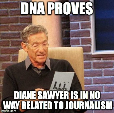 Maury Lie Detector | DNA PROVES DIANE SAWYER IS IN NO WAY RELATED TO JOURNALISM | image tagged in memes,maury lie detector | made w/ Imgflip meme maker