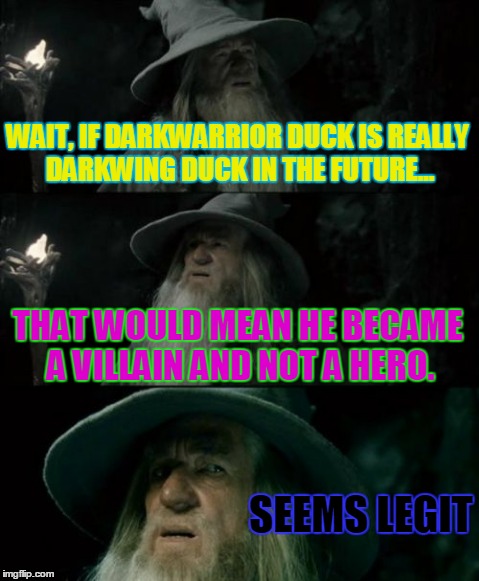 Confused Gandalf | WAIT, IF DARKWARRIOR DUCK IS REALLY DARKWING DUCK IN THE FUTURE... THAT WOULD MEAN HE BECAME A VILLAIN AND NOT A HERO. SEEMS LEGIT | image tagged in memes,confused gandalf | made w/ Imgflip meme maker