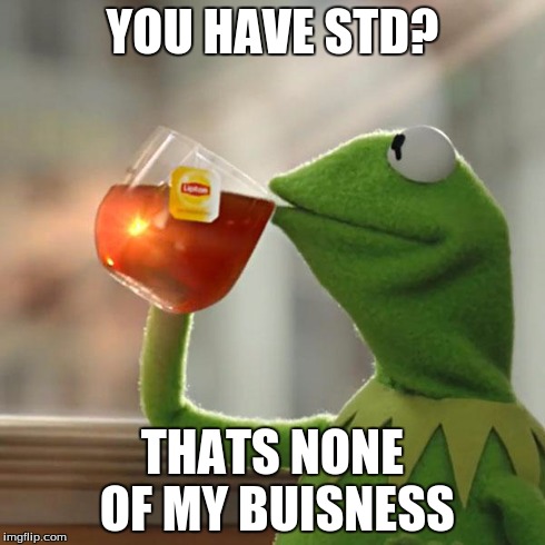 But That's None Of My Business | YOU HAVE STD? THATS NONE OF MY BUISNESS | image tagged in memes,but thats none of my business,kermit the frog | made w/ Imgflip meme maker