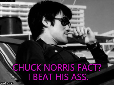 Relaxed Bruce Lee  | CHUCK NORRIS FACT? I BEAT HIS ASS. | image tagged in relaxed bruce lee | made w/ Imgflip meme maker