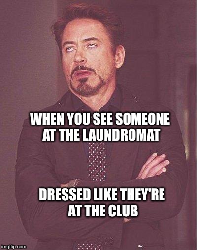 robert downey jr | WHEN YOU SEE SOMEONE AT THE LAUNDROMAT DRESSED LIKE THEY'RE AT THE CLUB | image tagged in robert downey jr | made w/ Imgflip meme maker