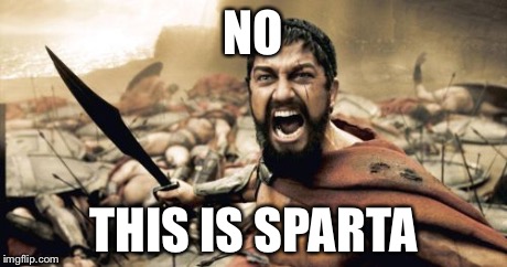 Sparta Leonidas Meme | NO THIS IS SPARTA | image tagged in memes,sparta leonidas | made w/ Imgflip meme maker